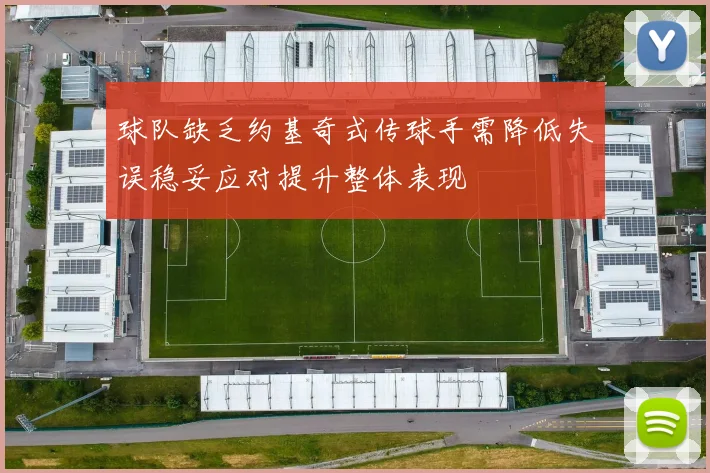 球队缺乏约基奇式传球手需降低失误稳妥应对提升整体表现