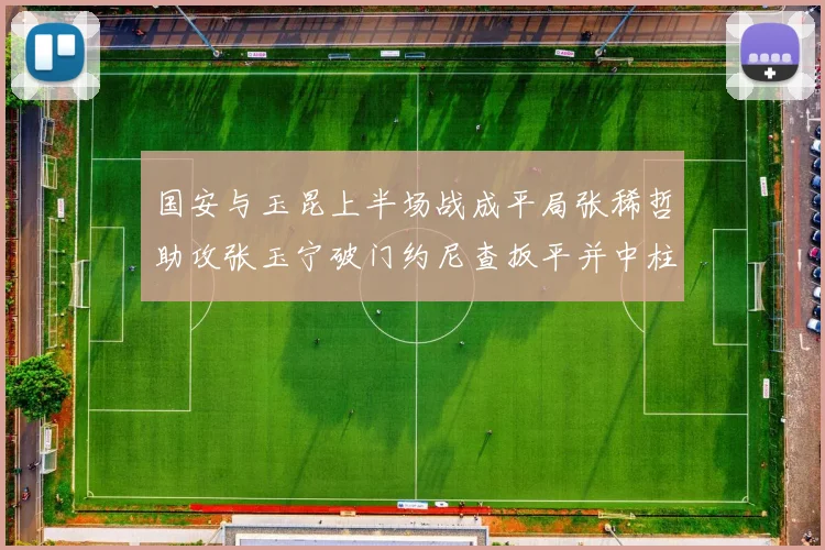 国安与玉昆上半场战成平局张稀哲助攻张玉宁破门约尼查扳平并中柱