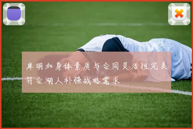 库明加身体素质与合同灵活性完美符合湖人补强战略需求