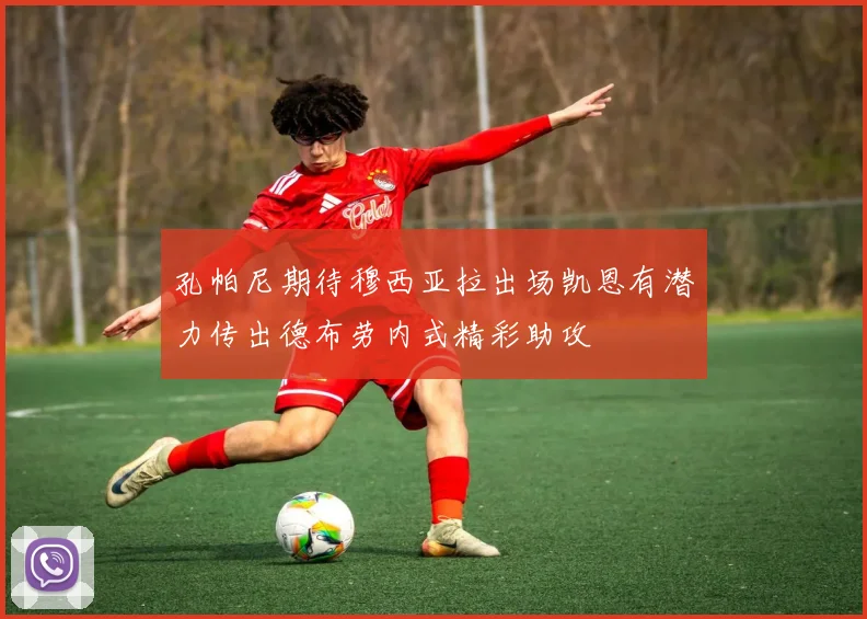 孔帕尼期待穆西亚拉出场凯恩有潜力传出德布劳内式精彩助攻