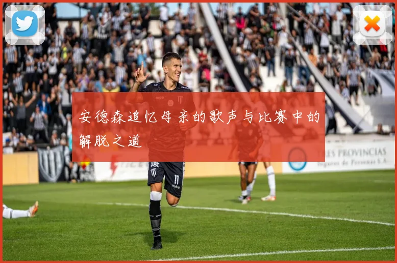 安德森追忆母亲的歌声与比赛中的解脱之道