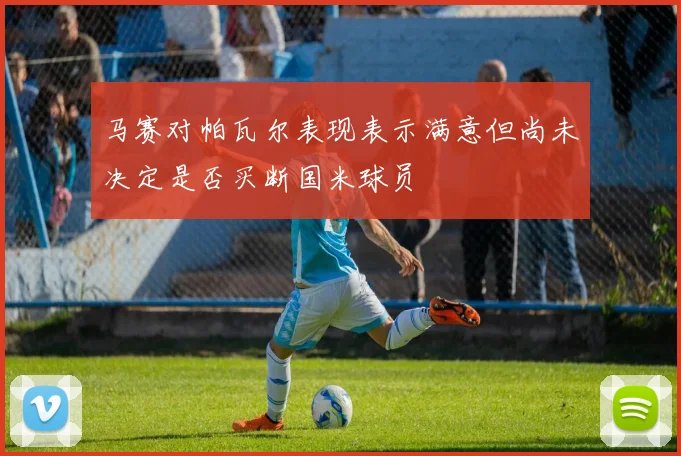 马赛对帕瓦尔表现表示满意但尚未决定是否买断国米球员