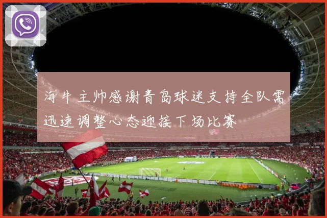 海牛主帅感谢青岛球迷支持全队需迅速调整心态迎接下场比赛