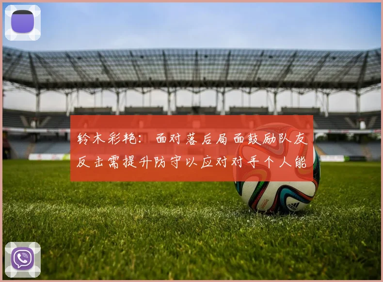 铃木彩艳：面对落后局面鼓励队友反击需提升防守以应对对手个人能力